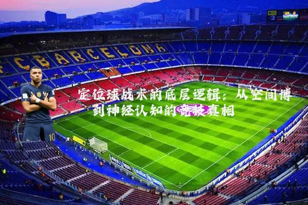 定位球战术的底层逻辑：从空间博弈到神经认知的竞技真相