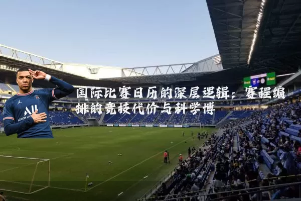 国际比赛日历的深层逻辑：赛程编排的竞技代价与科学博弈