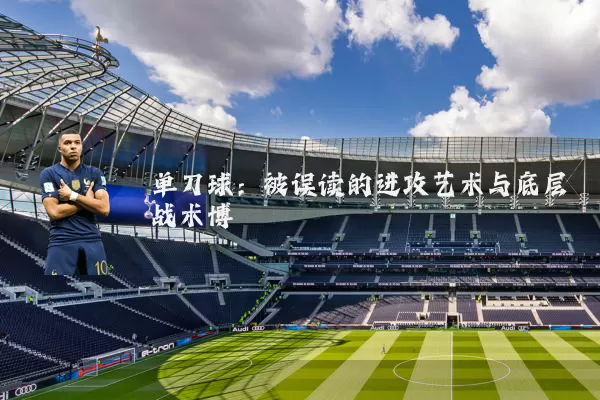 单刀球：被误读的进攻艺术与底层战术博弈
