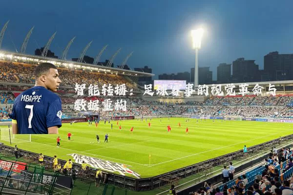 智能转播:足球赛事的视觉革命与数据重构