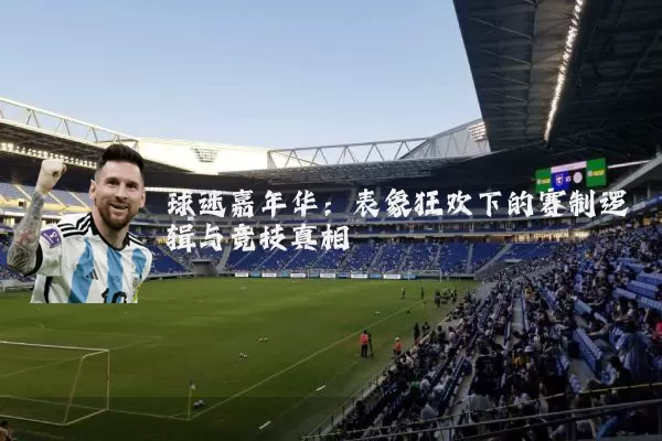 球迷嘉年华：表象狂欢下的赛制逻辑与竞技真相