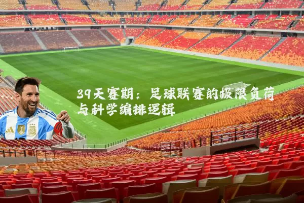 39天赛期：足球联赛的极限负荷与科学编排逻辑