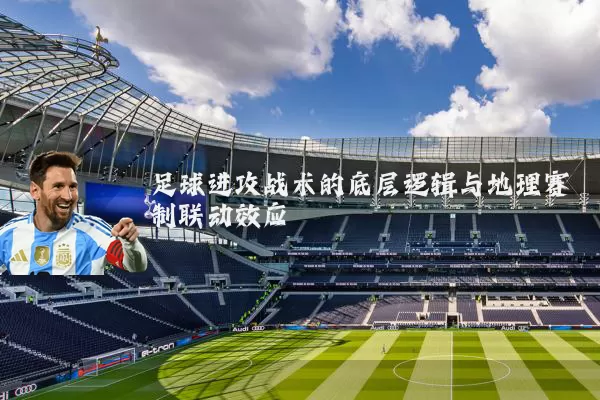 足球进攻战术的底层逻辑与地理赛制联动效应