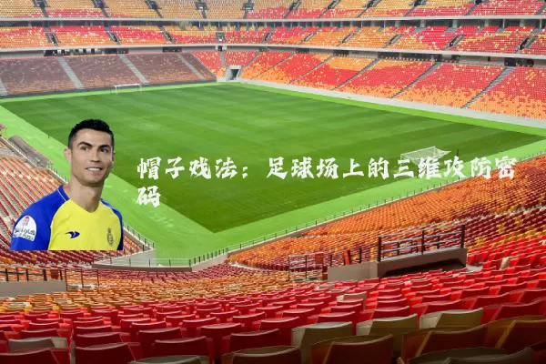 帽子戏法:足球场上的三维攻防密码