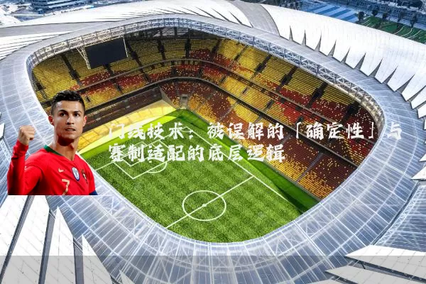 门线技术:被误解的「确定性」与赛制适配的底层逻辑