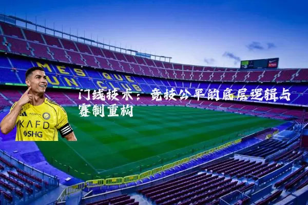 门线技术:竞技公平的底层逻辑与赛制重构